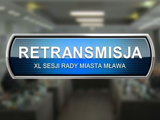 RETRANSMISJA XL SESJI RADY MIASTA MŁAWA Z DNIA 25.05.2022