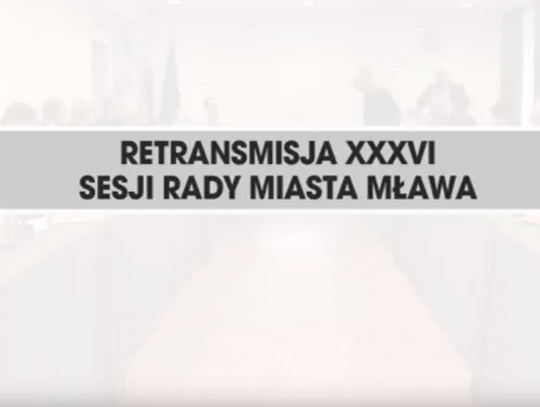 RETRANSMISJA XXXVI SESJI MADY MIASTA MŁAWA Z DNIA 28.11.2017