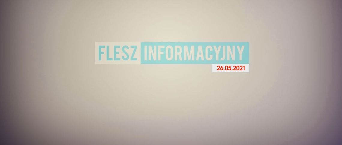 FLESZ INFORMACYJNY Z DNIA 26.05.2021