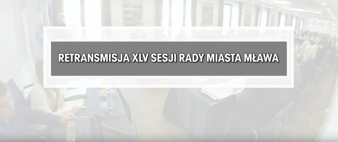 RETRANSMISJA XLV SESJI RADY MIASTA MŁAWA Z DNIA 25.09.2018