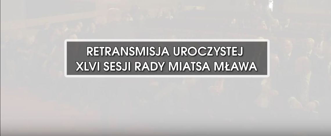 RETRANSMISJA XLVI UROCZYSTEJ SESJI RADY MIASTA MŁAWA Z DNIA 10.10.2018