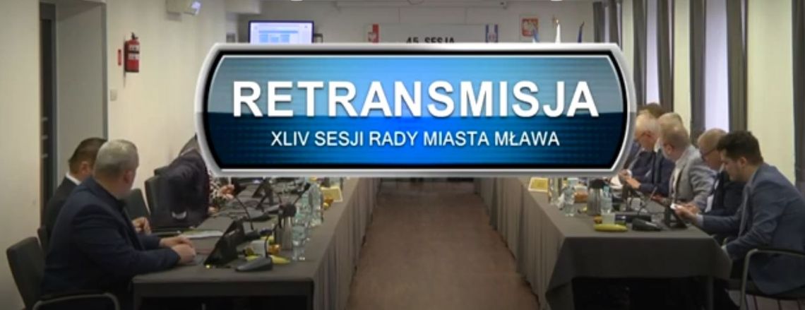 RETRANSMISJA Z OBRAD XLV SESJI RADY MIASTA MŁAWA